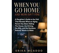 When You Go Home and Mom Isn’t Fine: A Daughter’s Guide to the Visit That Reveals What an Aging Parent Has Been Hiding: The House, the Driving, the Bills, and the Decisions Nobody Wants to Make