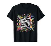 When You Gonna Be What You Wanna Be Sueños Ambiciones - Camiseta