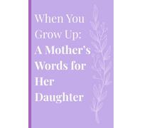 When You Grow Up: A Mother’s Words for Her Daughter: A Guided Journal of Love, Letters, and Life Advice for Your Daughter’s Future