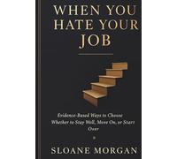 When You Hate Your Job: Evidence Based Ways to Choose Whether to Stay Well, Move On, or Start Over