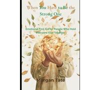 When You Have to Be the Strong One: Emotional First Aid for People Who Hold Everyone Else Together