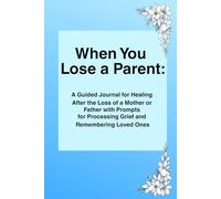 When You Lose a Parent: A Guided Journal for Healing After the Loss of a Mother or Father with Prompts for Processing Grief and Remembering Loved Ones