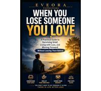 WHEN YOU LOSE SOMEONE YOU LOVE: A Practical Guide to Surviving Grief, Living with the Absence, and Moving Forward Without Leaving Them Behind (EVEORA Practical Change)