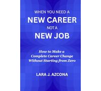 When You Need a New Career Not a New Job: How to Make a Complete Career Change Without Starting from Zero