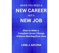 When You Need a New Career Not a New Job: How to Make a Complete Career Change Without Starting from Zero