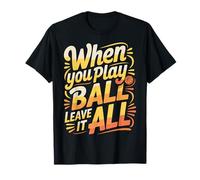 When You Play Ball Leave It All - Camiseta