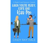 When You’re Ready, Come and Kiss Me: A Maple Creek Romantic Comedy