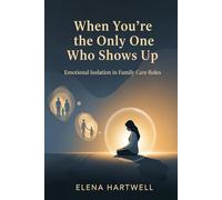 When You’re the Only One Who Shows Up: Emotional Isolation in Family Care Roles (The Quiet Burnout Series: Caregiving)