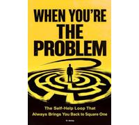 WHEN YOU’RE THE PROBLEM: The Self-Help Loop That Always Brings You Back to Square One (THE VISIBLE LIE)