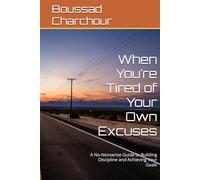 When You’re Tired of Your Own Excuses: A No-Nonsense Guide to Building Discipline and Achieving Your Goals
