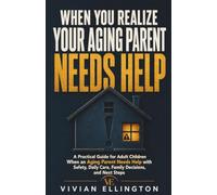 WHEN YOU REALIZE YOUR AGING PARENT NEEDS HELP: A Practical Guide for Adult Children When an Aging Parent Needs Help with Safety, Daily Care, Family ... Next Steps: 2 (DIFFICULT FAMILY DECISIONS)
