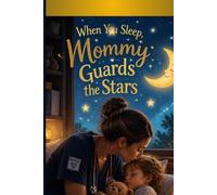 When You Sleep, Mommy Guards the Stars: A Bedtime Story for Night-Shift Nurses, Healthcare Heroes, and Their Little Ones