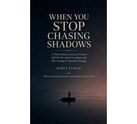 WHEN YOU STOP CHASING SHADOWS: A Philosophical Journey Toward Self-Worth, Inner Freedom, and the Courage to Become Enough