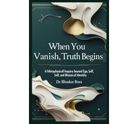 When You Vanish, Truth Begins: A Metaphysical Inquiry Beyond Ego, Self, and Illusion of Identity (Spirituality & Metaphysics)