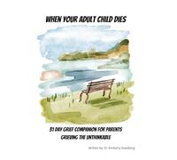When Your Adult Child Dies: 31 Day Grief Companion for Parents Grieving the Unthinkable (The 31 Day Grief Companion Series)