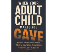 When Your Adult Child Makes You Cave: Boundaries with Adult Children That Hold: What to Say When They Blame, Go Silent, or Cut You Off