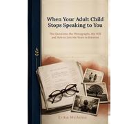 When Your Adult Child Stops Speaking to You: The Questions, the Photographs, the Will - and How to Live the Years in Between