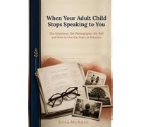 When Your Adult Child Stops Speaking to You: The Questions, the Photographs, the Will - and How to Live the Years in Between