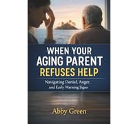 When Your Aging Parent Refuses Help.: How to Handle an Elderly Parent in Denial Who Won’t Accept Care (The Aging Parent Guide for Adult Children)