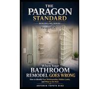 When Your Bathroom Remodel Goes Wrong: How to Identify Poor Workmanship, Hidden Leaks, and What to Do Next (Paragon Standard Remodeling Series)