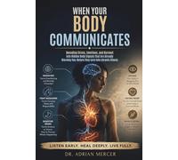 WHEN YOUR BODY COMMUNICATES: Decoding Stress, Emotions, and Burnout into Hidden Body Signals That Are Already Warning You-Before they turn into chronic illness