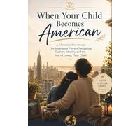 When Your Child Becomes American: A Christian Devotional for Immigrant Parents Navigating Culture, Identity, and the Fear of Losing Their Child
