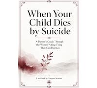 When Your Child Dies by Suicide: A Parent's Guide Through the Worst F*cking Thing That Can Happen