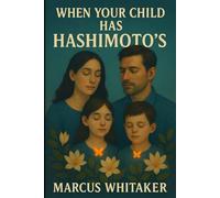 When Your Child Has Hashimoto's: A Parent's Guide to Overcoming the Challenges of Pediatric Hashimoto's and Hypothyroidism with a Focus on Growth, ... Well-being (Hashimoto’s Thyroiditis)