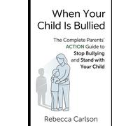 When Your Child Is Bullied: The Complete Parents’ Action Guide to Stop Bullying and Stand with Your Child