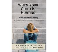 When Your Child is Hurting: From Helpless to Healing (Smart Living in Small Bites)