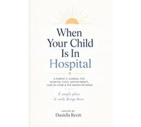 When Your Child Is In Hospital: A Parent’s Journal for Hospital Stays, Appointments, Care at Home & The Spaces Between