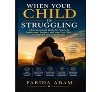 WHEN YOUR CHILD IS STRUGGLING: A Gentle Guide for Parents Helping Children Through Anxiety, Stress, and Emotional Pain.