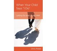 When Your Child Says "I Do": Letting Go and Loving Well After Your Children Marry