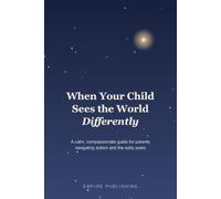 When Your Child Sees the World Differently: A Calm, Compassionate Guide for Parents Navigating Autism and the Early Years - From First Worries to Everyday Support