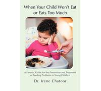When Your Child Won't Eat or Eats Too Much: A Parents' Guide for the Prevention and Treatment of Feeding Problems in Young Children