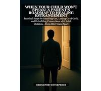 When Your Child Won't Speak: A Parent's Roadmap to Healing Estrangement: Practical Steps for Reaching Out, Letting Go of Guilt, and Rebuilding Connections with Adult Children Even After Years Apart