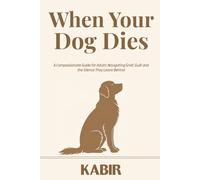 When Your Dog Dies: A Compassionate Guide for Adults Navigating Grief, Guilt and the Silence They Leave Behind
