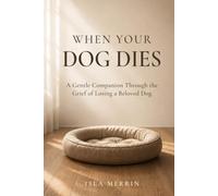 When Your Dog Dies: A Gentle Companion Through the Grief of Losing a Beloved Dog