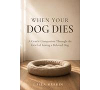 When Your Dog Dies: A Gentle Companion Through the Grief of Losing a Beloved Dog