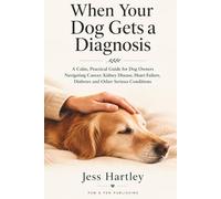 When Your Dog Gets a Diagnosis: A Calm, Practical Guide for Dog Owners Navigating Cancer, Kidney Disease, Heart Failure, Diabetes and Other Serious Conditions (Paw & Pen Dog Health Guides - Volume 1)