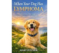 WHEN YOUR DOG HAS LYMPHOMA: A Compassionate, Clear Guide to Treatment, Comfort, and Quality of Life