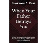 When Your Father Betrays You: Healing the Father Wound, Reclaiming Your Strength, Safety, and Self-Worth After Paternal Betrayal (The Betrayal ... When the People Closest to You Hurt You Most)