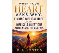 When Your Heart Asks Why -: Finding Biblical Hope for the Difficult Questions Women Ask Themselves