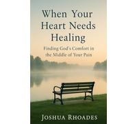 When Your Heart Needs Healing: Finding God’s Comfort in the Middle of Your Pain
