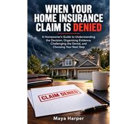 When Your Home Insurance Claim Is Denied: A Homeowner’s Guide to Understanding the Decision, Organizing Evidence, Challenging the Denial, and Choosing Your Next Step