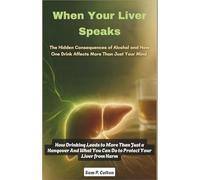 When Your Liver Speaks: The Hidden Consequences of Alcohol and How One Drink Affects More Than Just Your Mind: How Drinking Leads to More Than Just a ... Guide to Self-Help, Health, and Fitness)