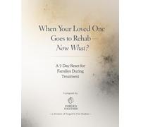 When Your Loved One Goes to Rehab - Now What?: A 7-Day Reset for Families During Treatment