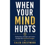 WHEN YOUR MIND HURTS: Finding Peace, Strength, and Comfort Through Life's Emotional Struggles