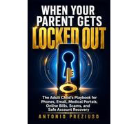 WHEN YOUR PARENT GETS LOCKED OUT: The Adult Child's Playbook for Phones, Email, Medical Portals, Online Bills, Scams, and Safe Account Recovery