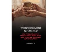 When Your Parent Refuses Help: How to Have Difficult Conversations About Aging, Safety, Driving, Home Care, and Independence